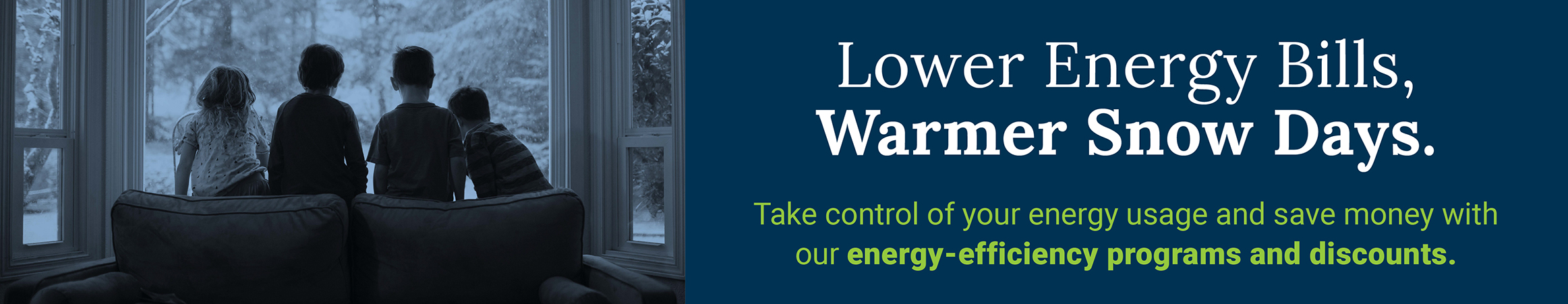 Four kids looking out window at snow. Text reads Lowers Energy Bills Warmer Snow Days.